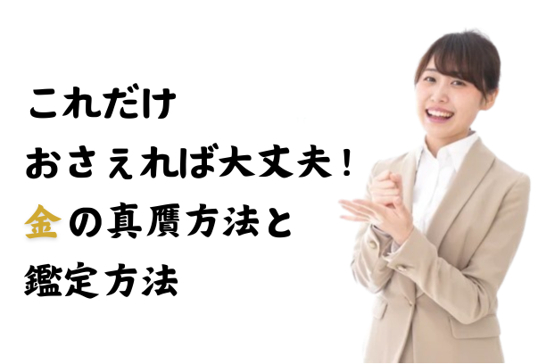 これだけおさえれば大丈夫！　金の真贋判別と鑑定方法